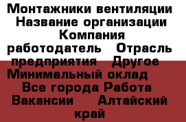 Монтажники вентиляции › Название организации ­ Компания-работодатель › Отрасль предприятия ­ Другое › Минимальный оклад ­ 1 - Все города Работа » Вакансии   . Алтайский край